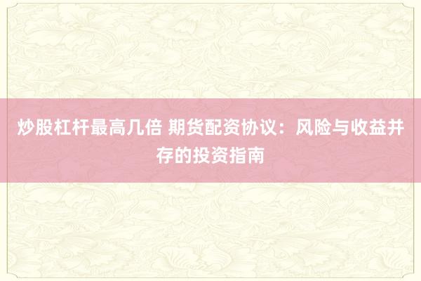 炒股杠杆最高几倍 期货配资协议:风险与收益并存的投资指南